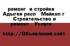 ремонг  и стройка  - Адыгея респ., Майкоп г. Строительство и ремонт » Услуги   